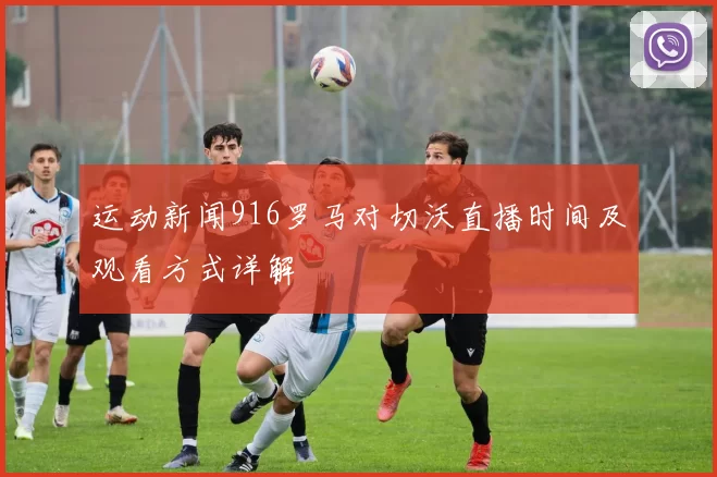 运动新闻916罗马对切沃直播时间及观看方式详解